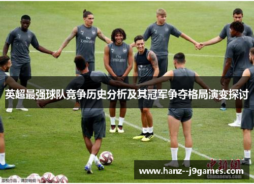 英超最强球队竞争历史分析及其冠军争夺格局演变探讨