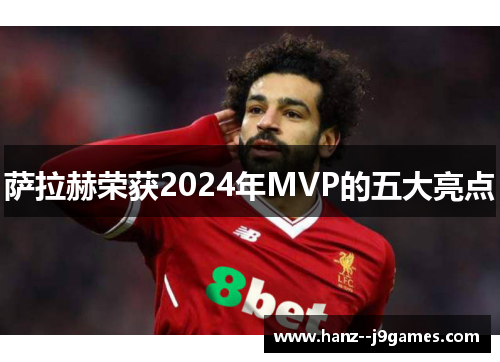 萨拉赫荣获2024年MVP的五大亮点 萨拉赫荣获2024年MVP的五大亮点