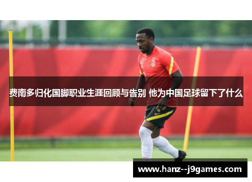 费南多归化国脚职业生涯回顾与告别 他为中国足球留下了什么