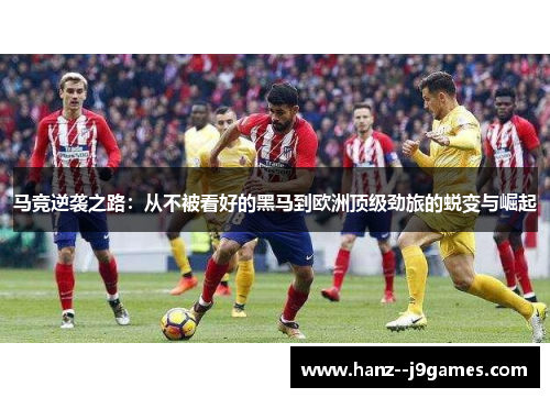 马竞逆袭之路：从不被看好的黑马到欧洲顶级劲旅的蜕变与崛起