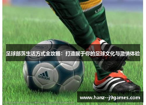 足球部落生活方式全攻略：打造属于你的足球文化与激情体验