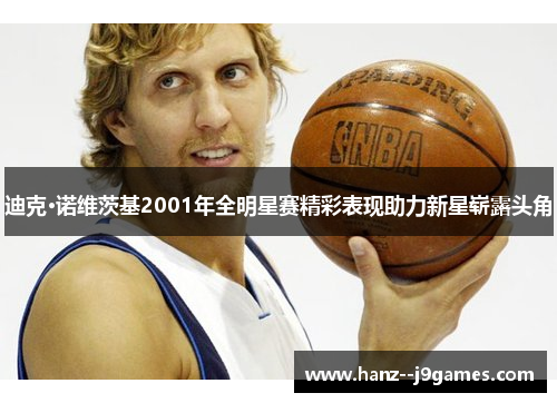 迪克·诺维茨基2001年全明星赛精彩表现助力新星崭露头角