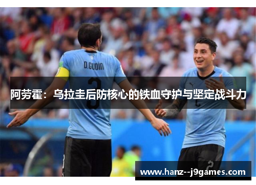 阿劳霍：乌拉圭后防核心的铁血守护与坚定战斗力