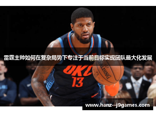 雷霆主帅如何在复杂局势下专注于当前目标实现团队最大化发展 雷霆主帅如何在复杂局势下专注于当前目标实现团队最大化发展