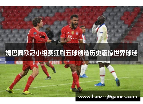 姆巴佩欧冠小组赛狂刷五球创造历史震惊世界球迷 姆巴佩欧冠小组赛狂刷五球创造历史震惊世界球迷