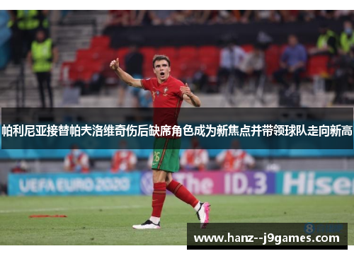 帕利尼亚接替帕夫洛维奇伤后缺席角色成为新焦点并带领球队走向新高 帕利尼亚接替帕夫洛维奇伤后缺席角色成为新焦点并带领球队走向新高