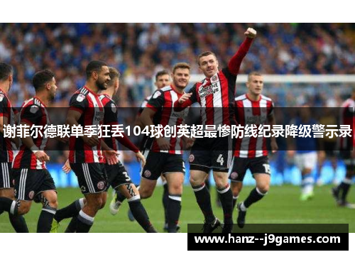 谢菲尔德联单季狂丢104球创英超最惨防线纪录降级警示录