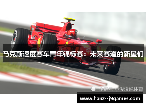 马克斯速度赛车青年锦标赛：未来赛道的新星们