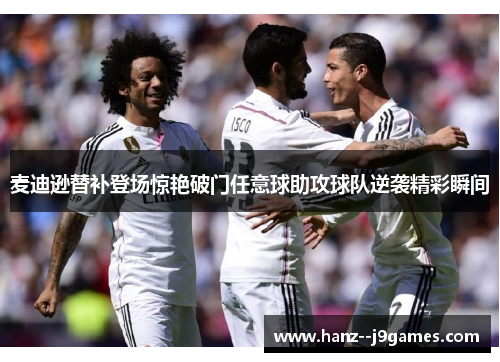 麦迪逊替补登场惊艳破门任意球助攻球队逆袭精彩瞬间