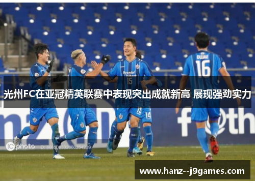 光州FC在亚冠精英联赛中表现突出成就新高 展现强劲实力 光州FC在亚冠精英联赛中表现突出成就新高 展现强劲实力